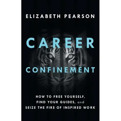 Career Confinement: How to Free Yourself, Find Your Guides, and Seize the Fire of Inspired Work