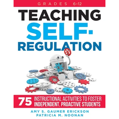 Teaching Self-Regulation: Seventy-Five Instructional Activities to Foster Independent, Proactive Students, Grades 6-12