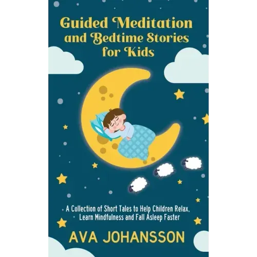 Guided Meditation and Bedtime Stories for Kids: A Collection of Short Tales to Help Children Relax, Learn Mindfulness and Fall Asleep Faster