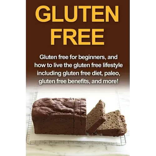 Gluten Free: Gluten free for beginners, and how to live the gluten free lifestyle including gluten free diet, paleo, gluten free benefits, and more!