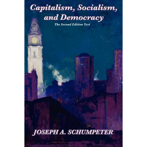 Capitalism, Socialism, and Democracy (Second Edition Text): A Classic Study of Creative Destruction, Capitalism, and Democracy