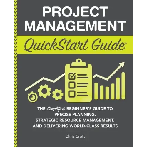 Project Management QuickStart Guide: The Simplified Beginner's Guide to Precise Planning, Strategic Resource Management, and Delivering World Class Re