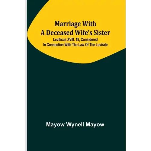 Marriage with a deceased wife's sister; Leviticus XVIII. 18, considered in connection with the Law of the Levirate