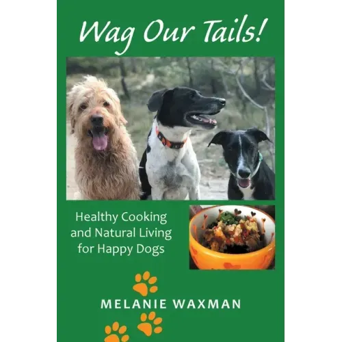 Wag Our Tails!: Healthy Cooking and Natural Living for Happy Dogs