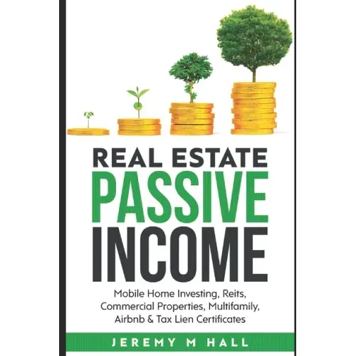 Passive Income Through Real Estate Investing: Mobile Home Investing, Reits, Commercial Properties, Multifamily, Airbnb & Tax Lien Certificates