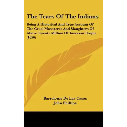 The Tears Of The Indians: Being A Historical And True Account Of The Cruel Massacres And Slaughters Of Above Twenty Million Of Innocent People (1656)