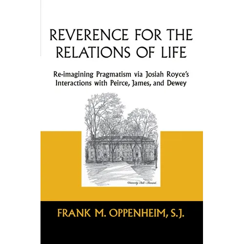 Reverence for the Relations of Life: Re-Imagining Pragmatism Via Josiah Royce's Interactions with Peirce, James, and Dewey