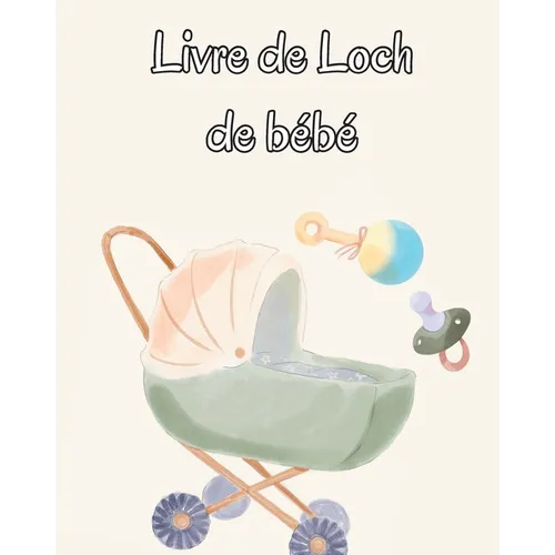 Livre de Loch de bébé: Suivez les habitudes alimentaires de votre nouveau-né, les fournitures nécessaires, l'heure du coucher, les couches et les acti