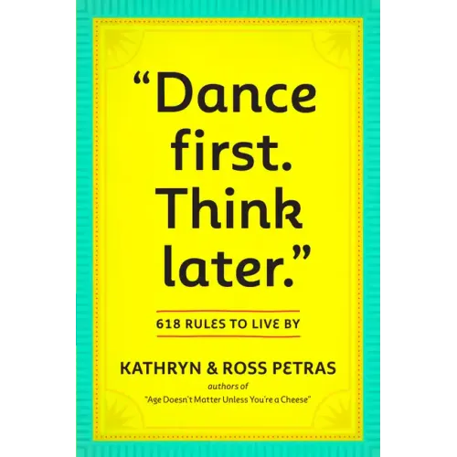 Dance First. Think Later: 618 Rules to Live by