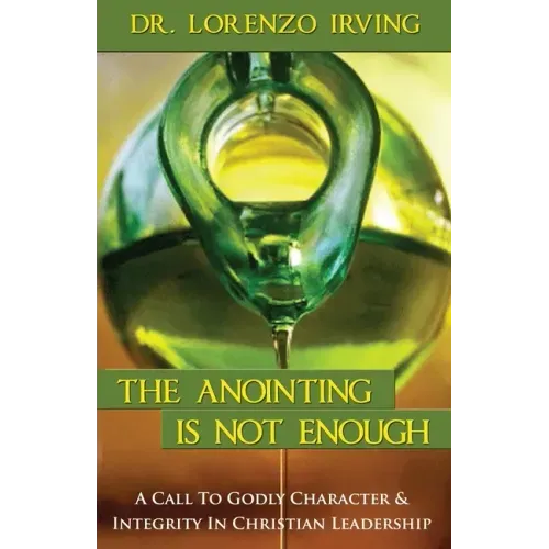 The Anointing Is Not Enough: A Call To Godly Character & Integrity In Christian Leadership