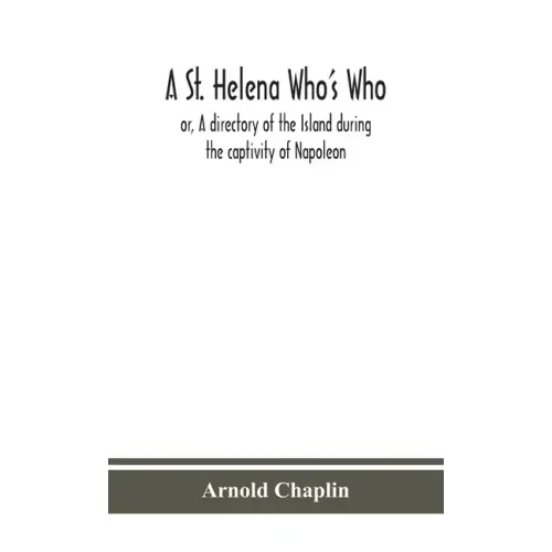 A St. Helena Who's Who; or, A directory of the Island during the captivity of Napoleon