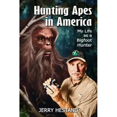 Hunting Apes in America: My Life as a Bigfoot Hunter