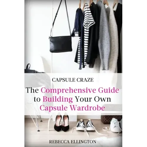 Capsule Craze: The Comprehensive Guide to Building Your Own Capsule Wardrobe