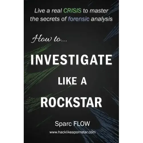 How to Investigate Like a Rockstar: Live a real crisis to master the secrets of forensic analysis