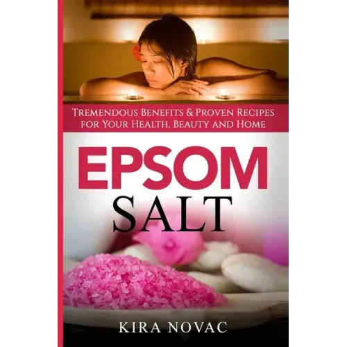 Epsom Salt: Tremendous Benefits & Proven Recipes for Your Health, Beauty and Home