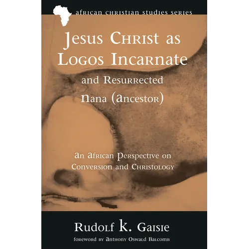 Jesus Christ as Logos Incarnate and Resurrected Nana (Ancestor): An African Perspective on Conversion and Christology