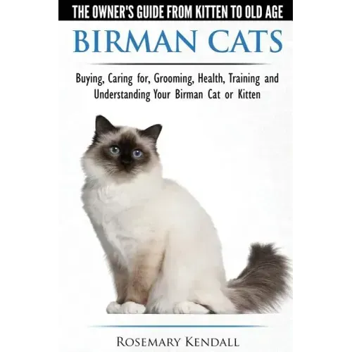 Birman Cats - The Owner's Guide from Kitten to Old Age - Buying, Caring For, Grooming, Health, Training, and Understanding Your Birman Cat or Kitten