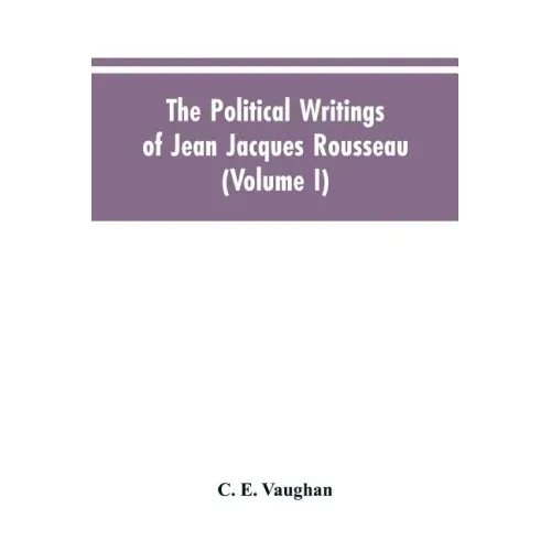 The Political Writings Of Jean Jacques Rousseau Edited From The Original Manuscripts And Authentic Editions With Introductions And Notes (Volume I)