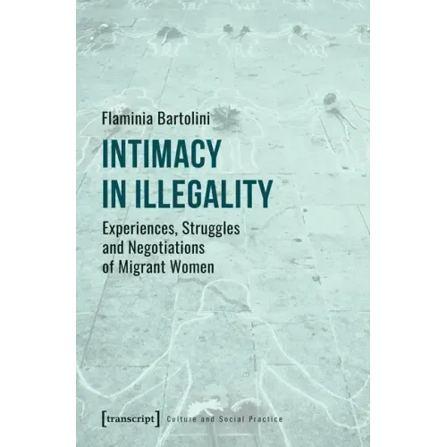 Intimacy in Illegality: Experiences, Struggles and Negotiations of Migrant Women