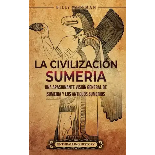 La civilización sumeria: Una apasionante visión general de Sumeria y los antiguos sumerios