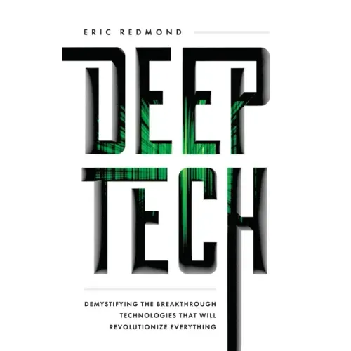 Deep Tech: Demystifying the Breakthrough Technologies That Will Revolutionize Everything