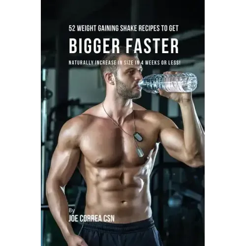 52 Weight Gaining Shake Recipes to Get Bigger Faster: Naturally Increase in Size In 4 Weeks or Less!