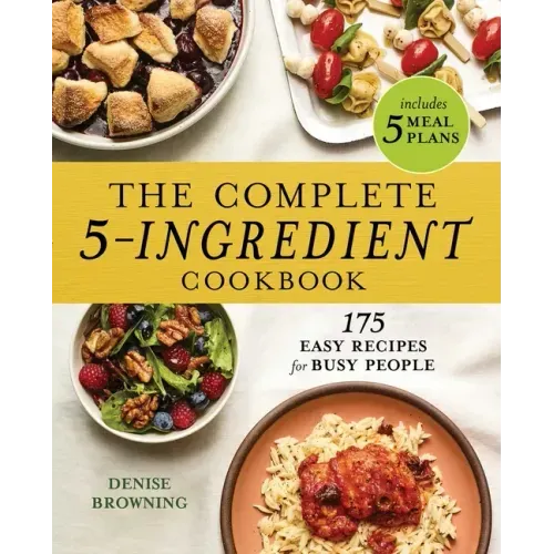 The Complete 5-Ingredient Cookbook: 175 Easy Recipes for Busy People