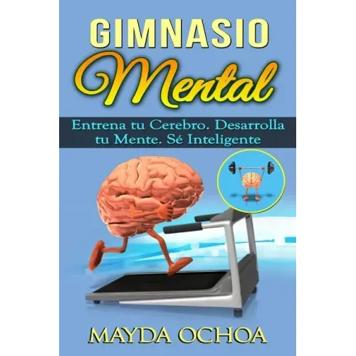 Gimnasio Mental: Entrena tu Cerebro. Desarrolla tu Mente. Sé Inteligente