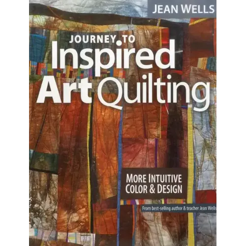 Journey to Inspired Art Quilting: More Intuitive Color & Design