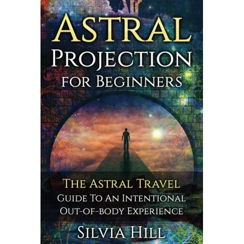 Astral Projection for Beginners: The Astral Travel Guide to an Intentional Out-of-Body Experience