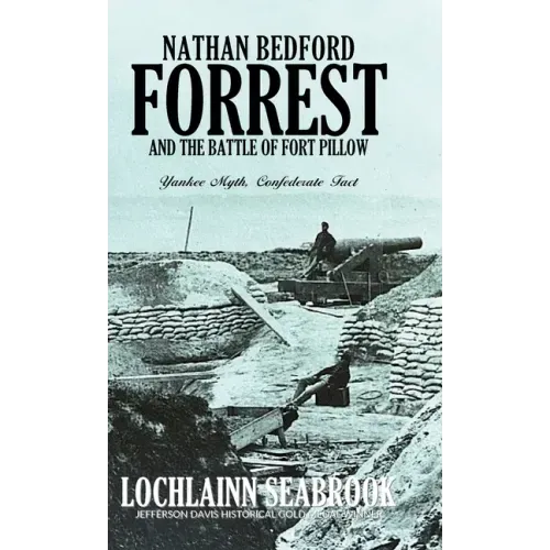 Nathan Bedford Forrest and the Battle of Fort Pillow: Yankee Myth, Confederate Fact