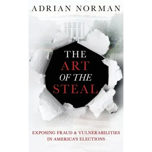 The Art of the Steal: Exposing Fraud & Vulnerabilities in America's Elections