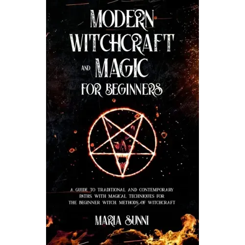 Modern Witchcraft and Magic for Beginners: A Guide to Traditional and Contemporary Paths, with Magical Techniques for the Beginner Witch, Methods of W
