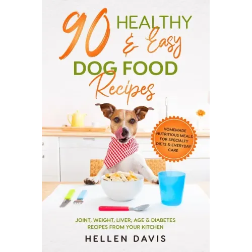 90 Healthy & Easy Dog Food Recipes: Homemade Nutritious Meals for Specialty Diets & Everyday Care - Joint, Weight, Liver, Age & Diabetes Recipes from