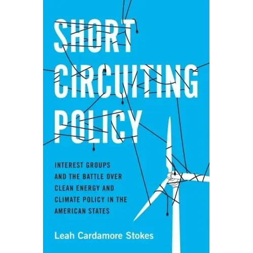 Short Circuiting Policy: Interest Groups and the Battle Over Clean Energy and Climate Policy in the American States