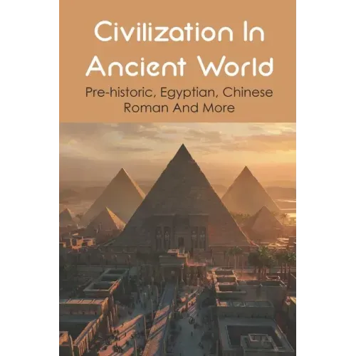 Civilization In Ancient World: Pre-historic, Egyptian, Chinese, Roman And More: Industrial Revolution 1800-1900
