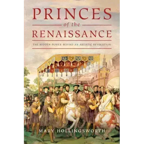 Princes of the Renaissance: The Hidden Power Behind an Artistic Revolution