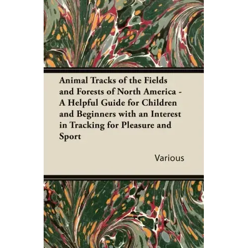 Animal Tracks of the Fields and Forests of North America - A Helpful Guide for Children and Beginners with an Interest in Tracking for Pleasure and Sp