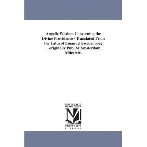 Angelic Wisdom Concerning the Divine Providence / Translated From the Latin of Emanuel Swedenborg ... originally Pub. At Amsterdam, Mdcclxiv.