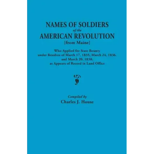 Names of Soldiers of the American Revolution [From Maine] Who Applied for State Bounty Under Resolves of the March 17,1835, March 24, 1836, and March