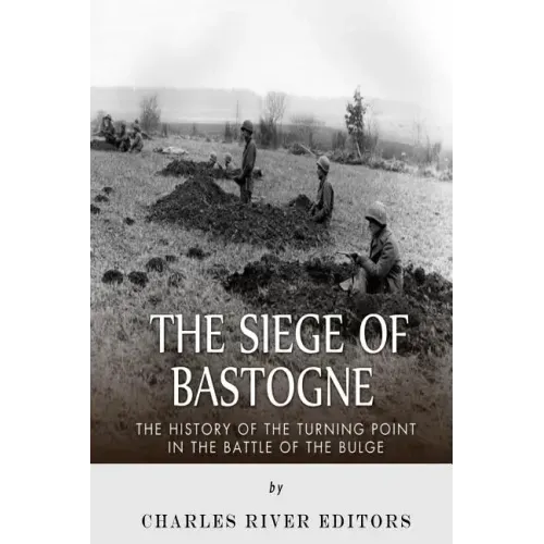The Siege of Bastogne: The History of the Turning Point in the Battle of the Bulge