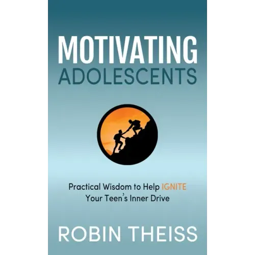 Motivating Adolescents: Practical Wisdom to Help Ignite Your Teen's Inner Drive