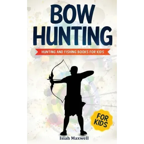 Bow Hunting for Kids: Hunting and Fishing Books for Kids
