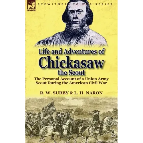 Life and Adventures of Chickasaw, the Scout: The Personal Account of a Union Army Scout During the American Civil War