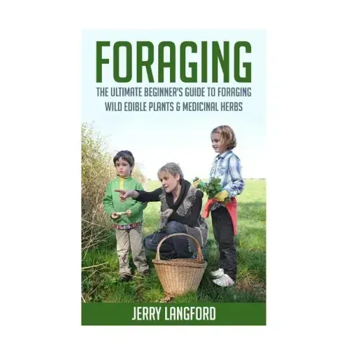 Foraging: The Ultimate Beginner's Guide to Foraging Wild Edible Plants & Medicinal Herbs