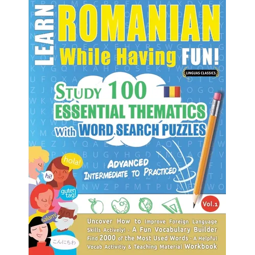 Learn Romanian While Having Fun! - Advanced: Intermediate to Practiced - Study 100 Essential Thematics with Word Search Puzzles - Vol.1