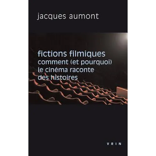 Fictions Filmiques: Comment (Et Pourquoi) Le Cinema Raconte Des Histoires