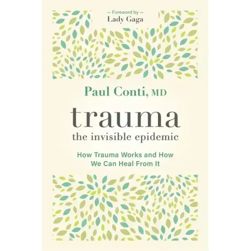 Trauma: The Invisible Epidemic: How Trauma Works and How We Can Heal from It