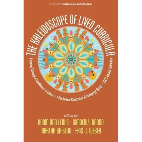The Kaleidoscope of Lived Curricula: Learning Through a Confluence of Crises 13th Annual Curriculum & Pedagogy Group 2021 Edited Collection
