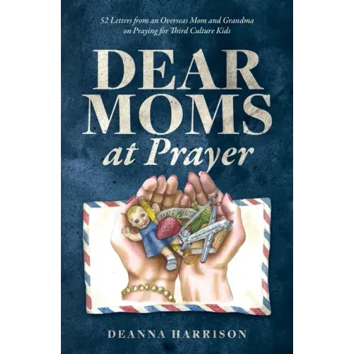 Dear Moms at Prayer: 52 letters from an overseas mom and grandma on praying for Third Culture Kids